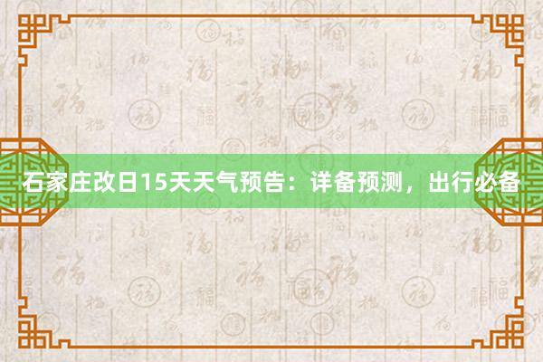 石家庄改日15天天气预告：详备预测，出行必备